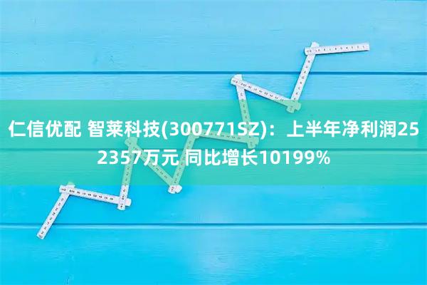 仁信优配 智莱科技(300771SZ)：上半年净利润252357万元 同比增长10199%
