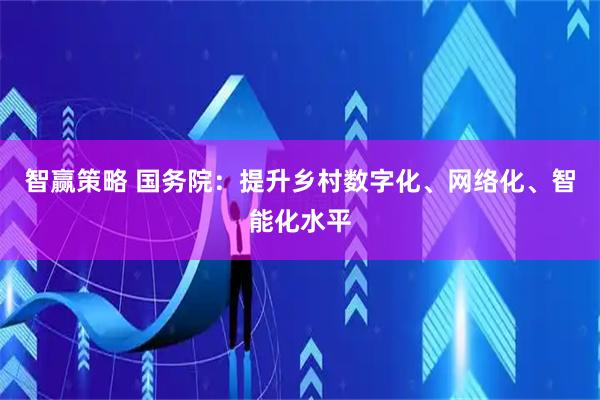 智赢策略 国务院:提升乡村数字化、网络化、智能化水平