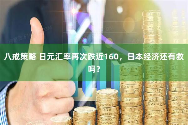 八戒策略 日元汇率再次跌近160，日本经济还有救吗？